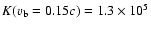 $K (v_{\rm b} = 0.15c) = 1.3 \times 10^5$