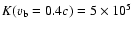 $K(v_{\rm b} = 0.4c) = 5\times 10^5$