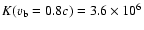 $K(v_{\rm b} = 0.8c) = 3.6 \times 10^6$