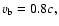 $v_{\rm b} = 0.8c,$