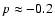 $p \approx - 0.2$