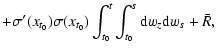 $\displaystyle + \sigma'(x_{t_0}) \sigma (x_{t_0})
\int_{t_0}^t \int_{t_0}^s {\rm d}w_z {\rm d} w_s + \bar R,$
