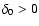 $\delta_0 > 0$
