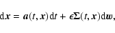 \begin{displaymath}
{\rm d} \vec{x}= \vec{a}(t, \vec{x}) {\rm d}t + \epsilon {\bf\Sigma}(t, \vec{x}) {\rm d} \vec{w},
\end{displaymath}