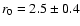 $r_0=2.5 \pm 0.4$