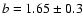 $b=1.65 \pm 0.3$