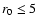 $ r_0 \leq 5$