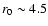 $r_0\sim 4.5$