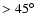 $>45\hbox{$^\circ$ }$