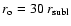 $r_{\rm o}=30~ r_{\rm subl}$