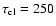 $\tau _{{\rm cl}}=250$