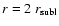 $r=2~ r_{\rm subl}$