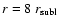 $r=8~ r_{\rm subl}$