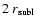 $2~ r_{\rm subl}$