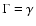 $\Gamma =\gamma $
