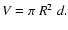 $V=\pi~
R^{2}~d.$