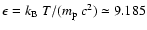 $\epsilon= k_{\rm B}~T
/(m_{\rm p}~c^2)\simeq 9.185$
