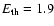 $E_{\rm th}= 1.9$