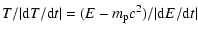 $\displaystyle T/\vert{\rm d}T/{\rm d}t\vert= (E-m_{\rm p}c^2)/\vert{\rm d}E/{\rm d}t\vert$