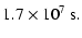 $\displaystyle 1.7 \times 10^{7}~{\rm s}.$