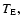$T_{\rm E},$