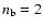 $n_{\rm b} = 2$