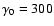 $\gamma_0 = 300$