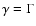 $\gamma =\Gamma$