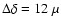 $\Delta \delta =12~\mu$
