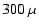 $300~\mu$