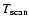 $T_{\rm scan}$