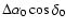 $\Delta\alpha_0\cos\delta_0$