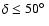 $\delta \leq 50 \hbox{$^\circ$ }$