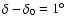 $\delta -\delta _0= 1\hbox {$^\circ $ }$