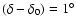 $(\delta -\delta _0)= 1^{\circ}$