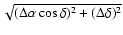 $\sqrt{(\Delta\alpha\cos\delta)^2+(\Delta\delta)^2}$