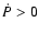 $\dot{P}>0$