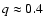 $q\approx 0.4$