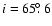 $i=65\hbox{$.\!\!^\circ$ }6$