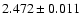 $2.472 \pm 0.011 $