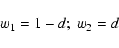 \begin{displaymath}%
w_1=1-d; \: w_2=d
\end{displaymath}