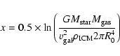 \begin{displaymath}%
x = 0.5 \times \ln \left( \frac{G M_{\rm star} M_{\rm gas} }
{v^{2}_{\rm gal} \rho_{\rm ICM} 2 \pi R^{4}_{0}}
\right)
\end{displaymath}