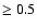 $\ge 0.5$