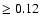 $\ge 0.12$