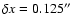 $\delta x = 0.125''$