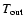 $\ensuremath{T_\ensuremath{{\rm out}}} {}$