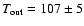 $\ensuremath{T_\ensuremath{{\rm out}}} {} = 107\pm5$