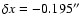 $\delta x = -0.195''$