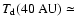 $T_{\rm d}(40\ensuremath{~ \ensuremath{{\rm AU}}} ) \simeq$