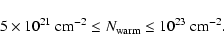\begin{displaymath}5 \times 10^{21}\ensuremath{~ \ensuremath{{\rm cm^{-2}}}} {} ...
...arm}}}\le 10^{23}\ensuremath{~ \ensuremath{{\rm cm^{-2}}}} {}.
\end{displaymath}